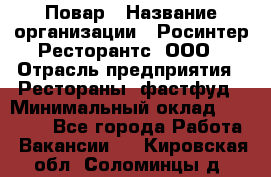 Повар › Название организации ­ Росинтер Ресторантс, ООО › Отрасль предприятия ­ Рестораны, фастфуд › Минимальный оклад ­ 30 000 - Все города Работа » Вакансии   . Кировская обл.,Соломинцы д.